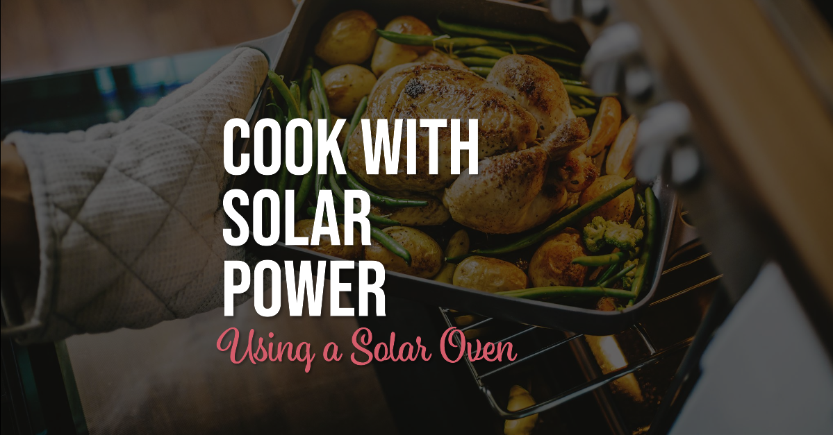 How to Cook with Solar Power Using a Solar Oven