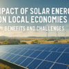 Impact of Solar Energy on Local Economies: Benefits and Challenges